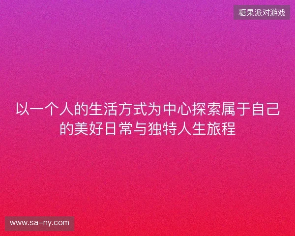 以一个人的生活方式为中心探索属于自己的美好日常与独特人生旅程