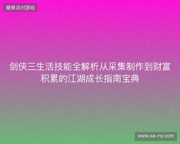 剑侠三生活技能全解析从采集制作到财富积累的江湖成长指南宝典 剑侠三生活技能全解析从采集制作到财富积累的江湖成长指南宝典