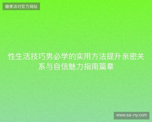 性生活技巧男必学的实用方法提升亲密关系与自信魅力指南篇章
